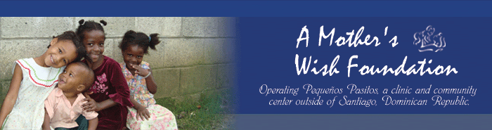 A Mother's Wish Foundation - Operating Pequenos Pasitos, a clinic and community center outside of Santiago, Domincan Republic.