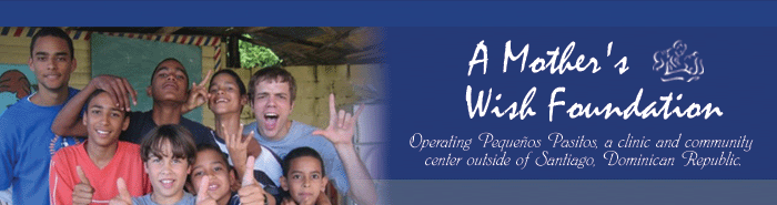A Mother's Wish Foundation - Operating Pequenos Pasitos, a clinic and community center outside of Santiago, Domincan Republic.