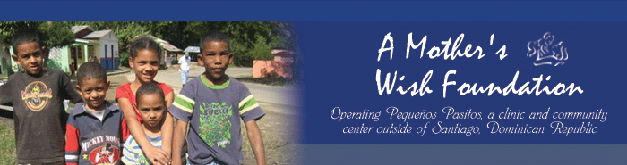 A Mother's Wish Foundation - Operating Pequenos Pasitos, a clinic and community center outside of Santiago, Domincan Republic.