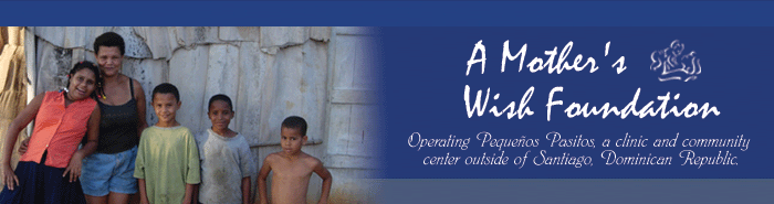 A Mother's Wish Foundation - Operating Pequenos Pasitos, a clinic and community center outside of Santiago, Domincan Republic.