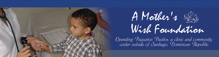 A Mother's Wish Foundation - Operating Pequenos Pasitos, a clinic and community center outside of Santiago, Domincan Republic.  